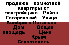 продажа 1-комнотной квартиры от застройщика › Район ­ Гагаринский › Улица ­ Комбрига Потапова › Дом ­ 1 › Общая площадь ­ 36 › Цена ­ 2 800 000 - Крым, Севастополь Недвижимость » Квартиры продажа   . Крым,Севастополь